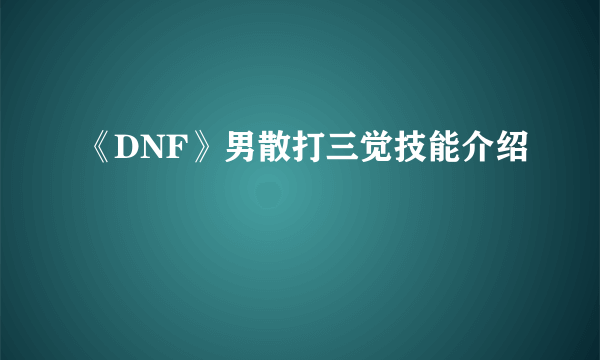 《DNF》男散打三觉技能介绍