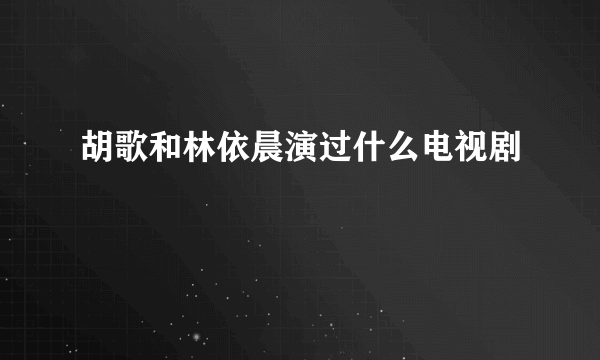 胡歌和林依晨演过什么电视剧