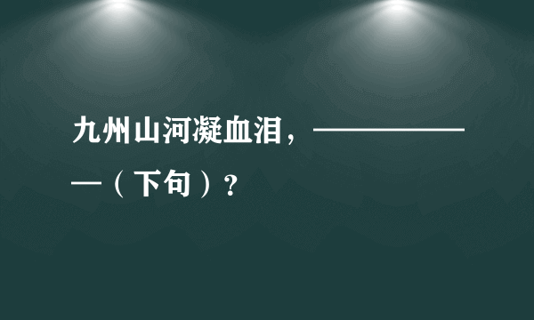 九州山河凝血泪，——————（下句）？