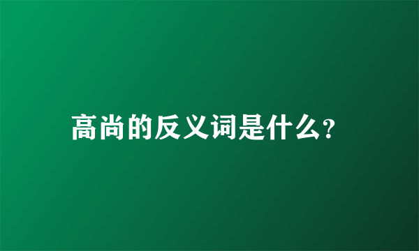 高尚的反义词是什么？