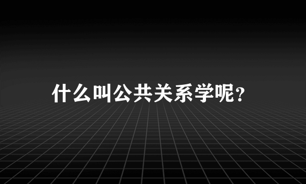 什么叫公共关系学呢？