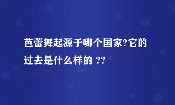 芭蕾舞起源于哪个国家?它的过去是什么样的 ??