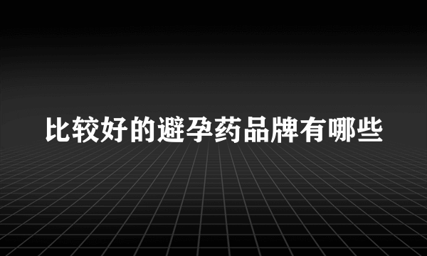 比较好的避孕药品牌有哪些