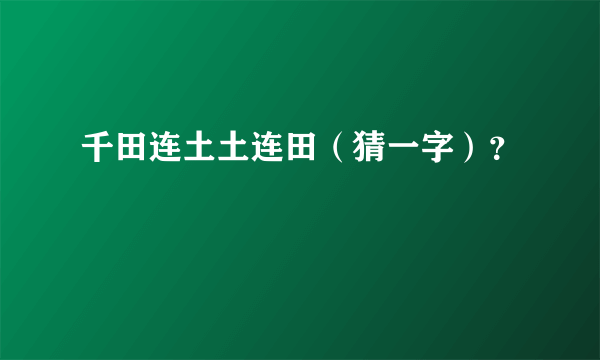 千田连土土连田（猜一字）？