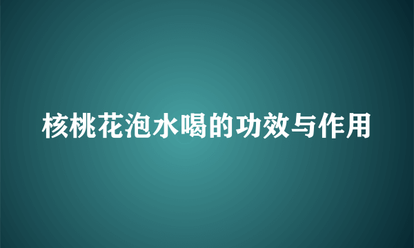 核桃花泡水喝的功效与作用