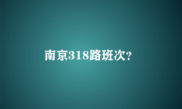 南京318路班次？