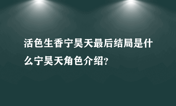 活色生香宁昊天最后结局是什么宁昊天角色介绍？