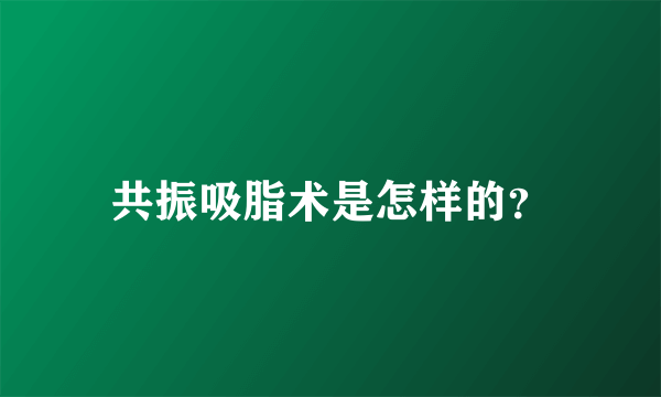 共振吸脂术是怎样的？