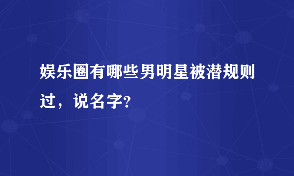 娱乐圈有哪些男明星被潜规则过，说名字？