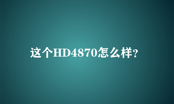 这个HD4870怎么样？