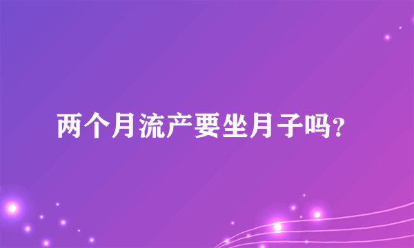 两个月流产要坐月子吗？