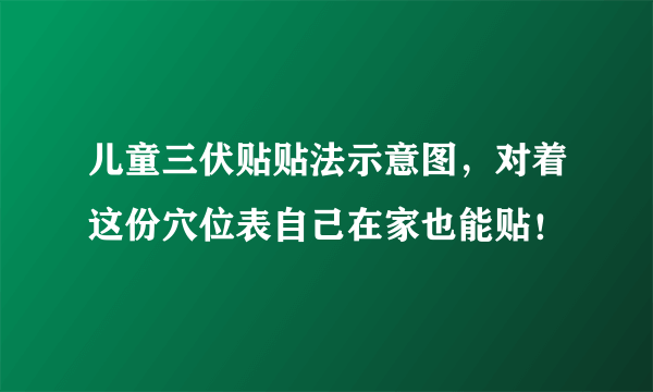 儿童三伏贴贴法示意图，对着这份穴位表自己在家也能贴！