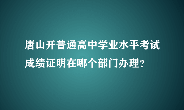 唐山开普通高中学业水平考试成绩证明在哪个部门办理？