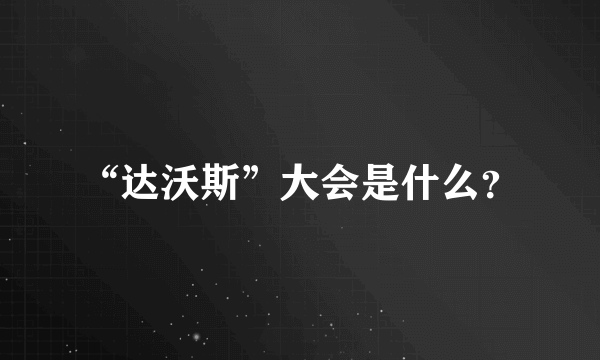 “达沃斯”大会是什么？