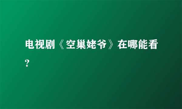 电视剧《空巢姥爷》在哪能看？