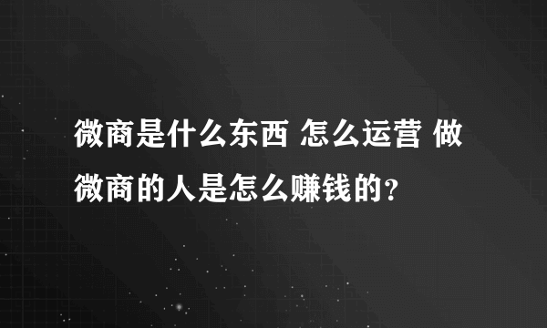 微商是什么东西 怎么运营 做微商的人是怎么赚钱的？