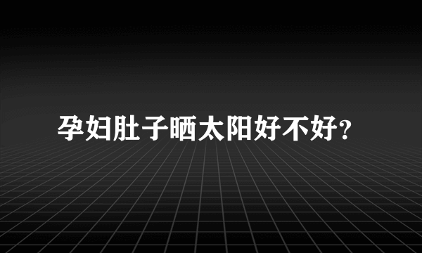 孕妇肚子晒太阳好不好？