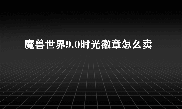 魔兽世界9.0时光徽章怎么卖