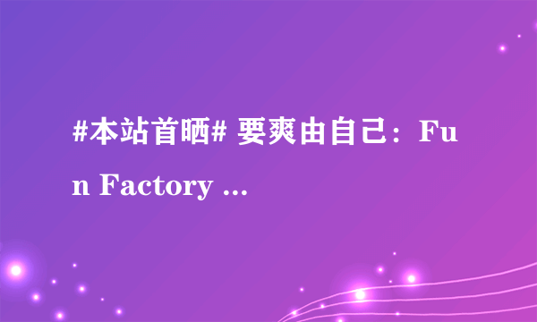 #本站首晒# 要爽由自己：Fun Factory 神鬼战士 法鲨震动棒