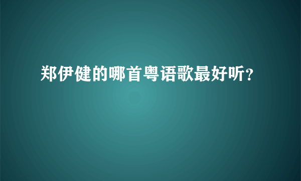 郑伊健的哪首粤语歌最好听？