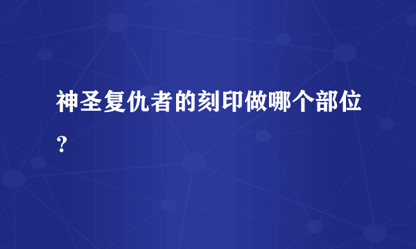 神圣复仇者的刻印做哪个部位？