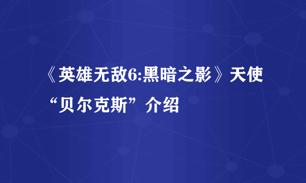 《英雄无敌6:黑暗之影》天使“贝尔克斯”介绍