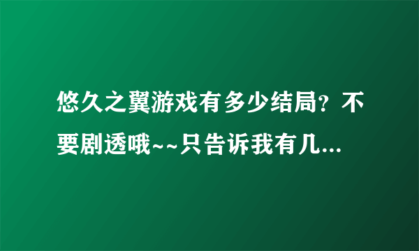 悠久之翼游戏有多少结局？不要剧透哦~~只告诉我有几个就行~