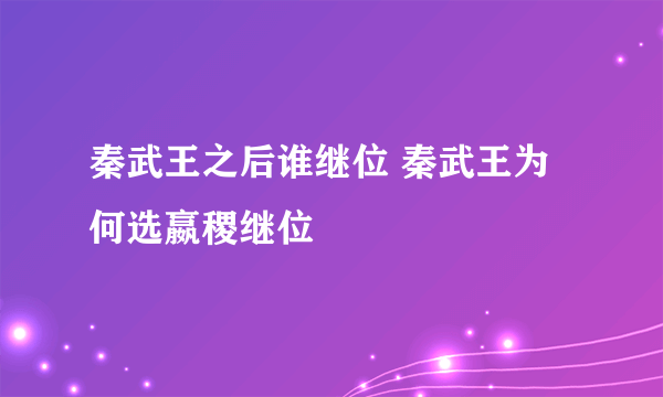 秦武王之后谁继位 秦武王为何选嬴稷继位