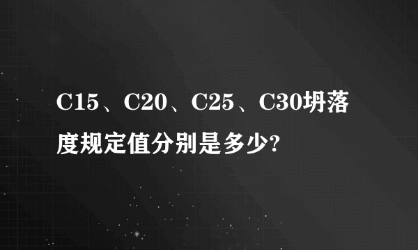 C15、C20、C25、C30坍落度规定值分别是多少?