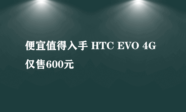 便宜值得入手 HTC EVO 4G仅售600元