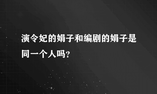 演令妃的娟子和编剧的娟子是同一个人吗？