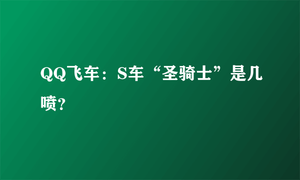 QQ飞车：S车“圣骑士”是几喷？