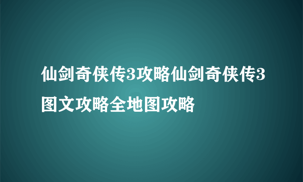 仙剑奇侠传3攻略仙剑奇侠传3图文攻略全地图攻略