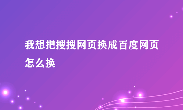 我想把搜搜网页换成百度网页怎么换