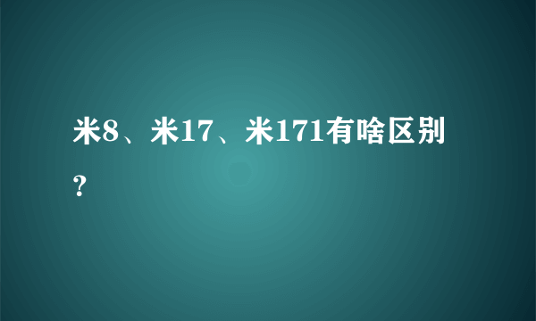 米8、米17、米171有啥区别 ？