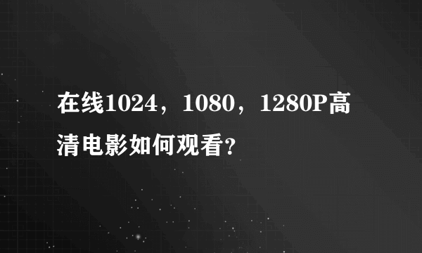 在线1024，1080，1280P高清电影如何观看？