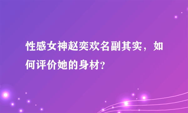 性感女神赵奕欢名副其实，如何评价她的身材？