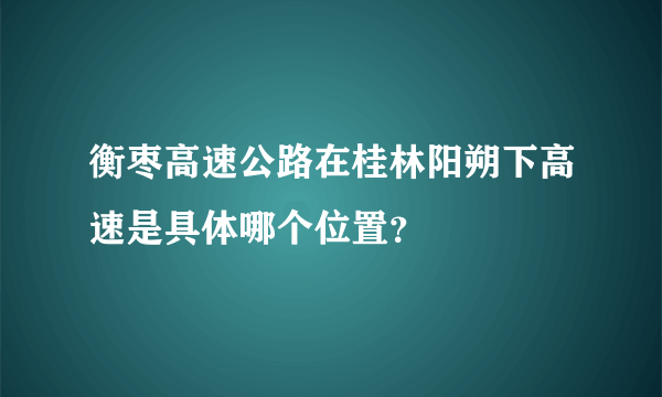 衡枣高速公路在桂林阳朔下高速是具体哪个位置？