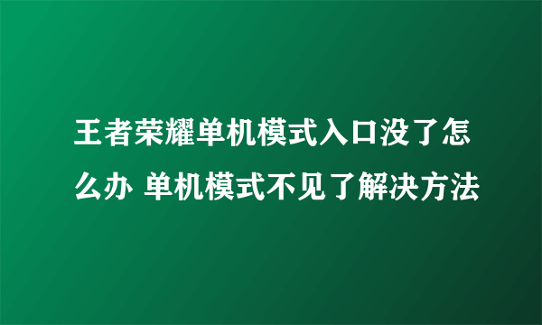 王者荣耀单机模式入口没了怎么办 单机模式不见了解决方法