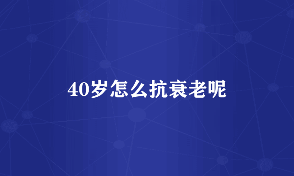 40岁怎么抗衰老呢