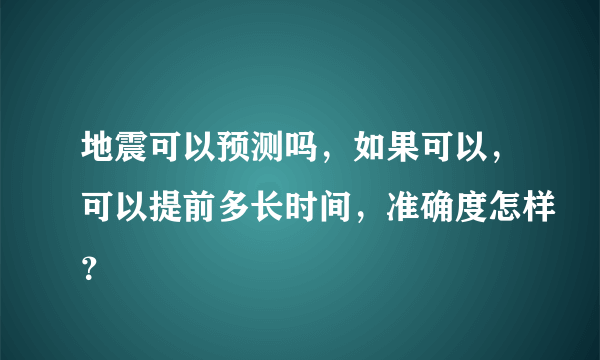 地震可以预测吗，如果可以，可以提前多长时间，准确度怎样？