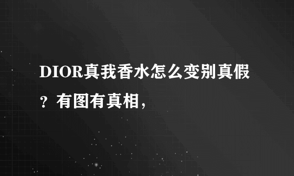 DIOR真我香水怎么变别真假？有图有真相，