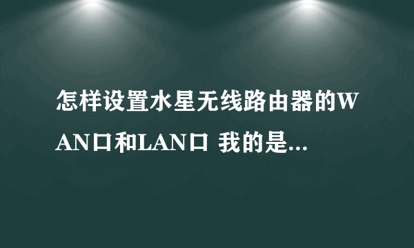 怎样设置水星无线路由器的WAN口和LAN口 我的是固定IP