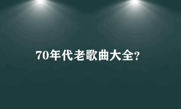 70年代老歌曲大全？