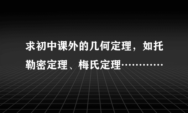 求初中课外的几何定理，如托勒密定理、梅氏定理…………