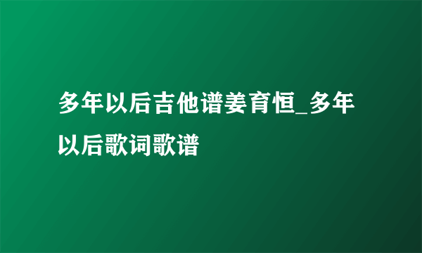 多年以后吉他谱姜育恒_多年以后歌词歌谱