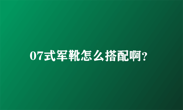 07式军靴怎么搭配啊？