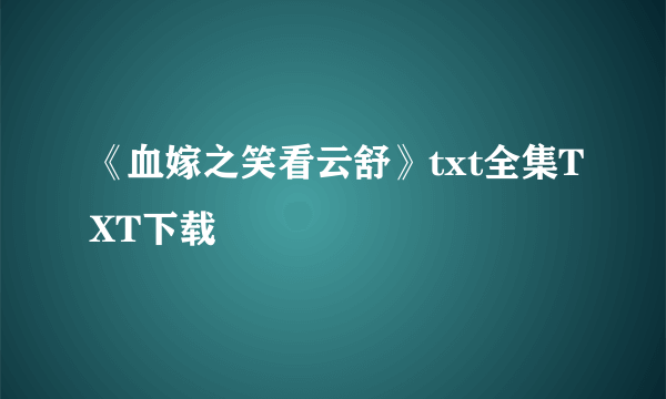 《血嫁之笑看云舒》txt全集TXT下载