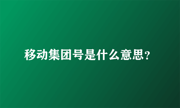 移动集团号是什么意思？