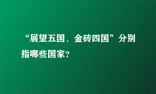 “展望五国、金砖四国”分别指哪些国家？